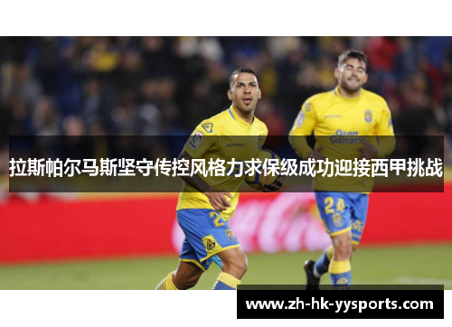 拉斯帕尔马斯坚守传控风格力求保级成功迎接西甲挑战