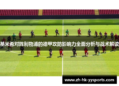 基米希对阵利物浦的德甲攻防影响力全面分析与战术解读