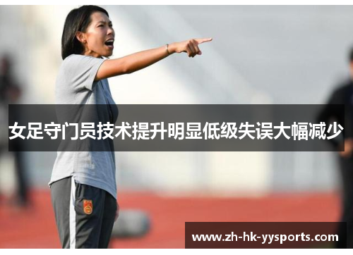 女足守门员技术提升明显低级失误大幅减少 女足守门员技术提升明显低级失误大幅减少