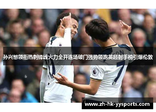 孙兴慜领衔热刺锋线火力全开连场破门强势领跑英超射手榜引爆伦敦