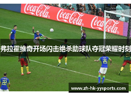 弗拉霍维奇开场闪击绝杀助球队夺冠荣耀时刻