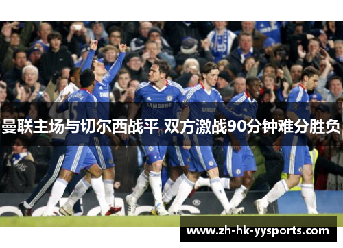 曼联主场与切尔西战平 双方激战90分钟难分胜负