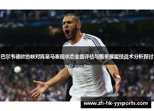 巴尔韦德欧协联对阵皇马表现状态全面评估与前景展望技战术分析探讨